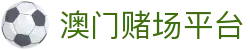 澳门赌场平台|澳门博彩娱乐网站 - (中国)太原市澳门赌场平台实业股份有限公司欢迎您